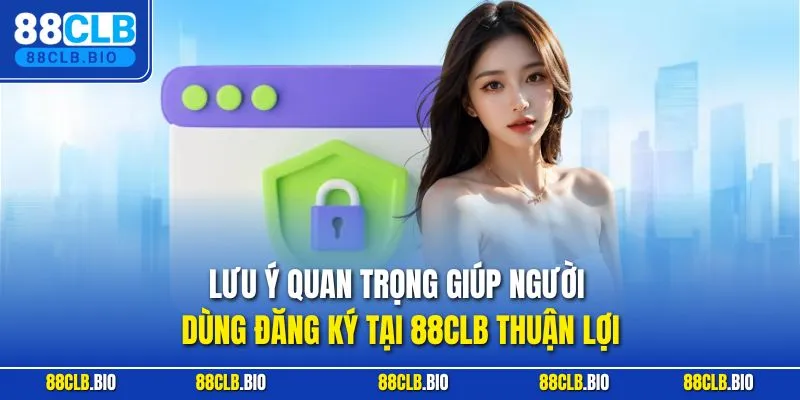 Lưu ý quan trọng giúp người dùng đăng ký tại 88CLB thuận lợi