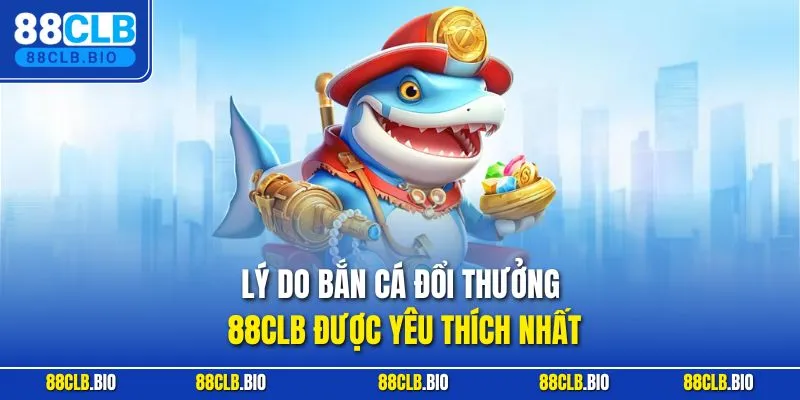 Lý do bắn cá đổi thưởng 88CLB được yêu thích nhất